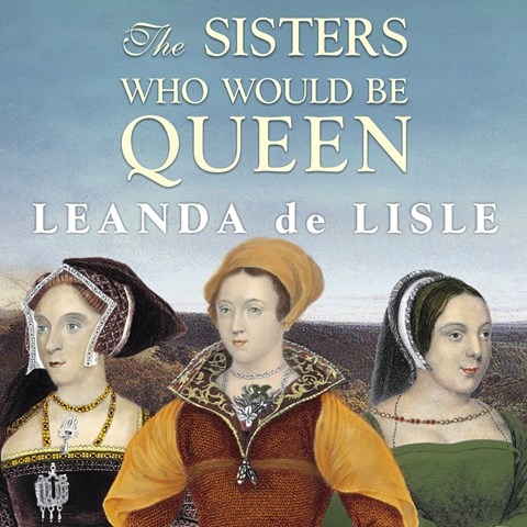 THE SISTERS WHO WOULD BE QUEEN:  MARY, KATHERINE, AND LADY JANE GREY: A TUDOR TRAGEDY